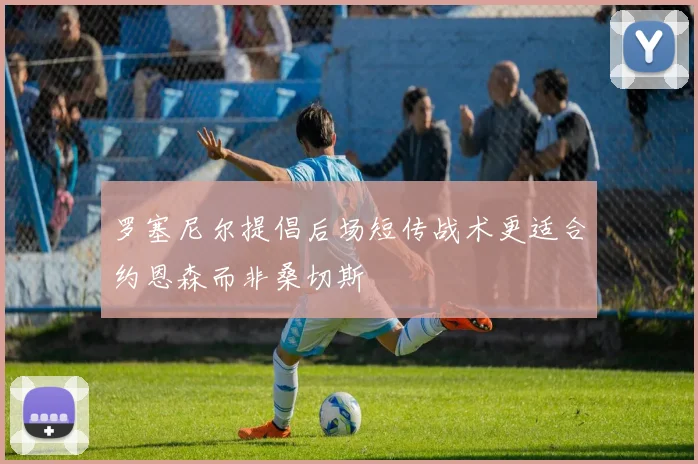 罗塞尼尔提倡后场短传战术更适合约恩森而非桑切斯