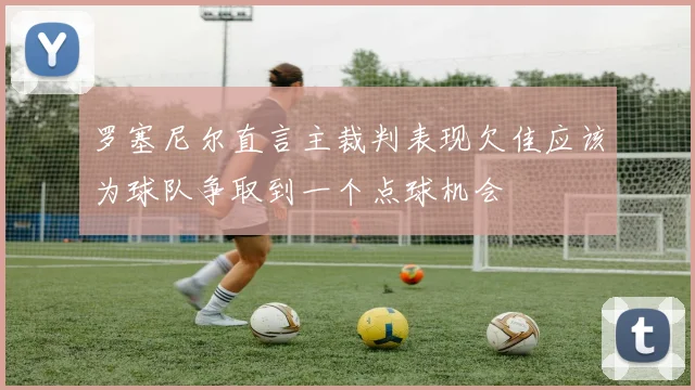罗塞尼尔直言主裁判表现欠佳应该为球队争取到一个点球机会