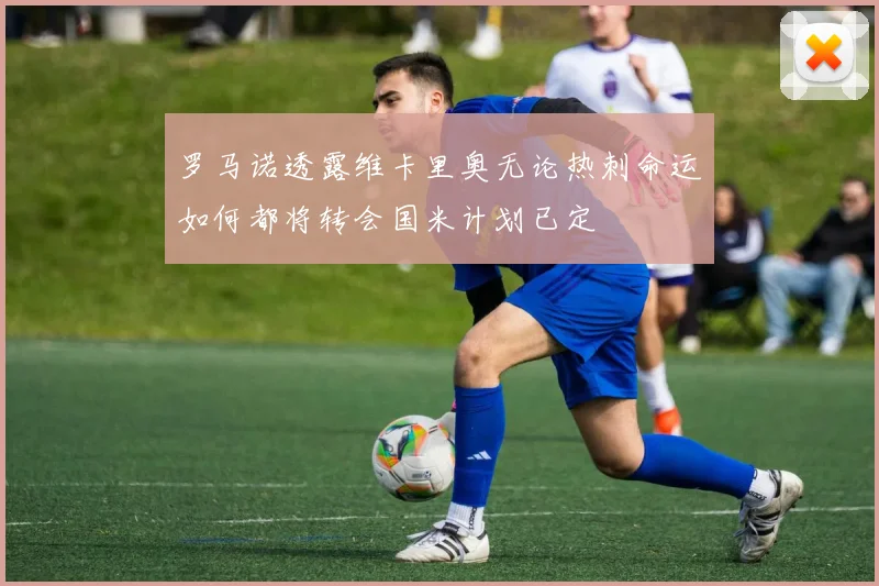 罗马诺透露维卡里奥无论热刺命运如何都将转会国米计划已定