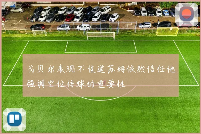 戈贝尔表现不佳道苏姆依然信任他强调空位传球的重要性