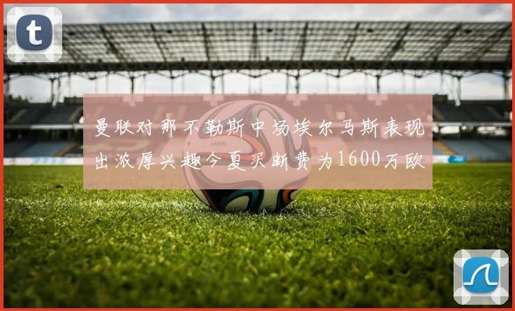 曼联对那不勒斯中场埃尔马斯表现出浓厚兴趣今夏买断费为1600万欧元