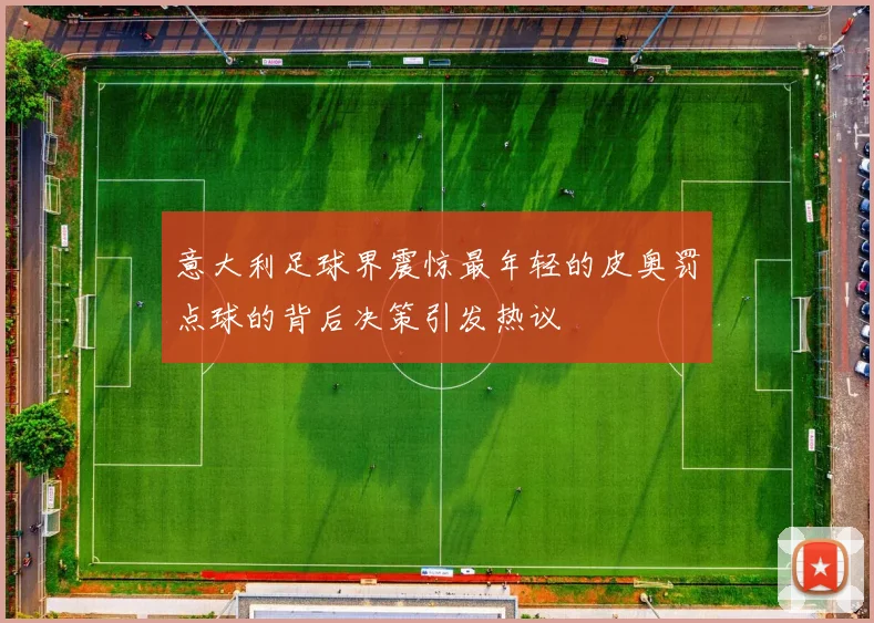 意大利足球界震惊最年轻的皮奥罚点球的背后决策引发热议