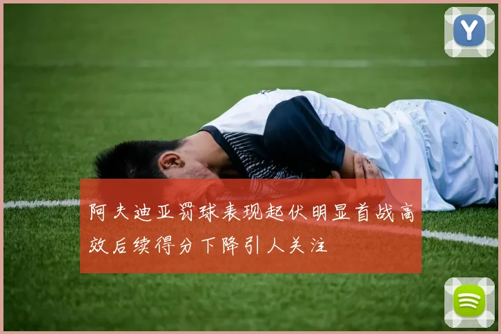 阿夫迪亚罚球表现起伏明显首战高效后续得分下降引人关注