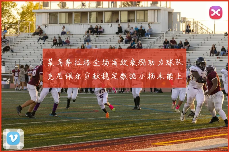 菜鸟弗拉格全场高效表现助力球队克尼佩尔贡献稳定数据小杨未能上场比赛