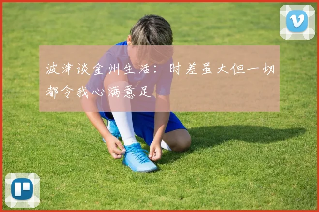 波津谈金州生活：时差虽大但一切都令我心满意足