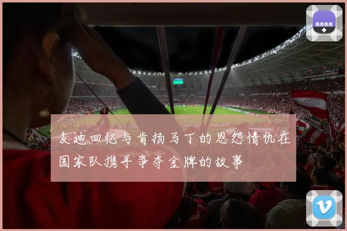 麦迪回忆与肯扬马丁的恩怨情仇在国家队携手争夺金牌的故事