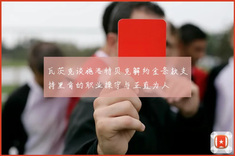瓦茨克谈施洛特贝克解约金条款支持里肯的职业操守与正直为人